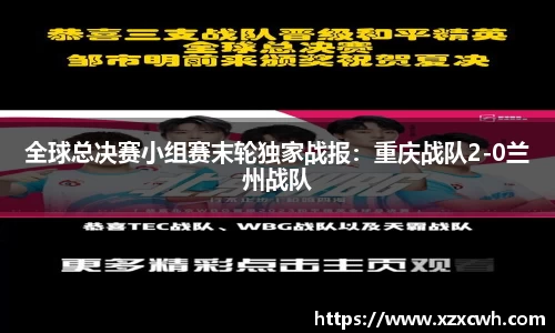 全球总决赛小组赛末轮独家战报：重庆战队2-0兰州战队